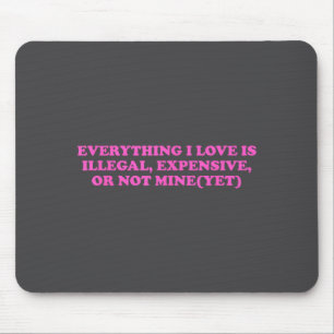 Everything, I Love Is Illegal, Expensive, Or Not M Mouse Pad