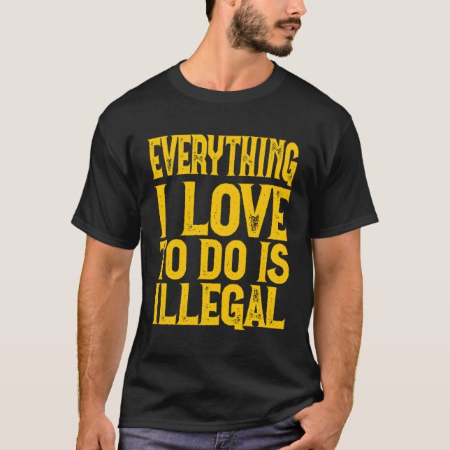 Everything I Love To Do Is Illegal Saying T-Shirt (Front)