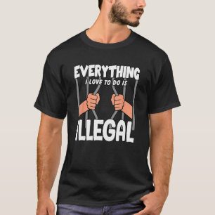 Everything I Love To Do Is Illegal T-Shirt