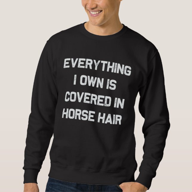 Everything I own is covered in horse hair  dog Sweatshirt (Front)