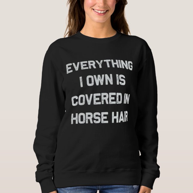 Everything I own is covered in horse hair  dog Sweatshirt (Front)
