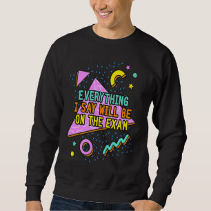 Everything I Say Will Be On The Exam College Prof Sweatshirt