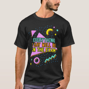 Everything I Say Will Be On The Exam College Prof T-Shirt