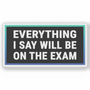 Everything I Say Will be On The Exam - Teacher
