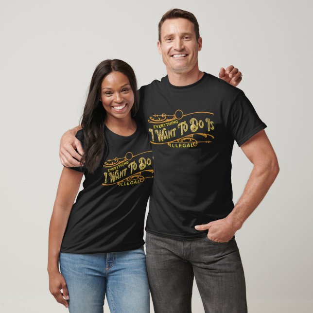 Everything I Want To Do Is Illegal T-Shirt (Unisex)