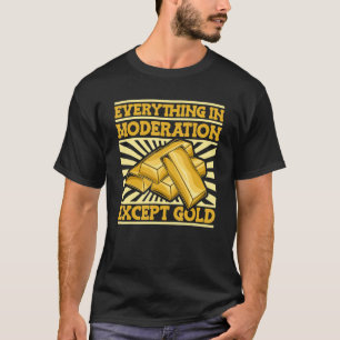 Everything In Moderation Except Gold Miner Gold T-Shirt