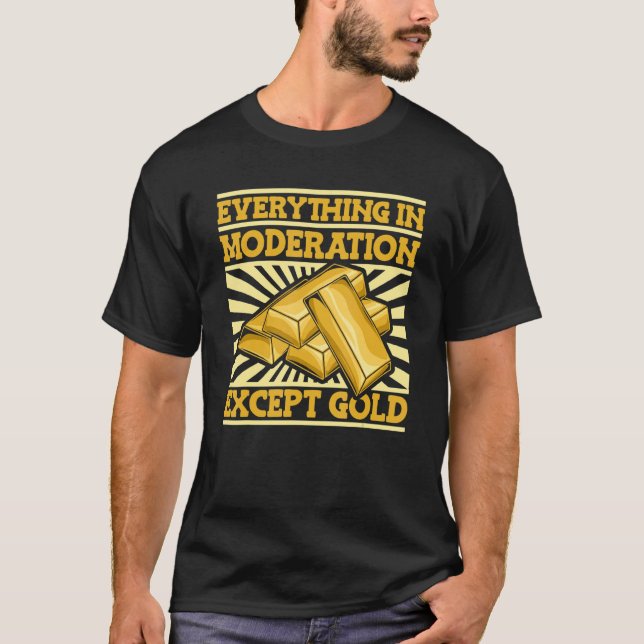 Everything In Moderation Except Gold   Miner Gold  T-Shirt (Front)