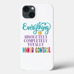 Everything Is Absolutely Completely Under Control iPhone 13 Case