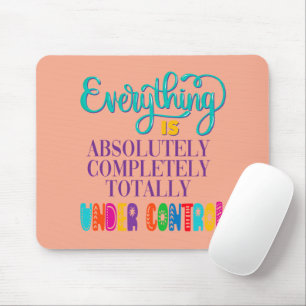 Everything Is Absolutely Completely Under Control Mouse Pad