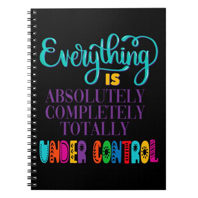 Everything Is Absolutely Completely Under Control Notebook (Front)