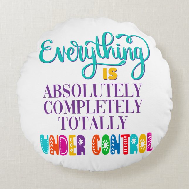 Everything Is Absolutely Completely Under Control Round Cushion (Front)