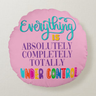 Everything Is Absolutely Completely Under Control Round Cushion
