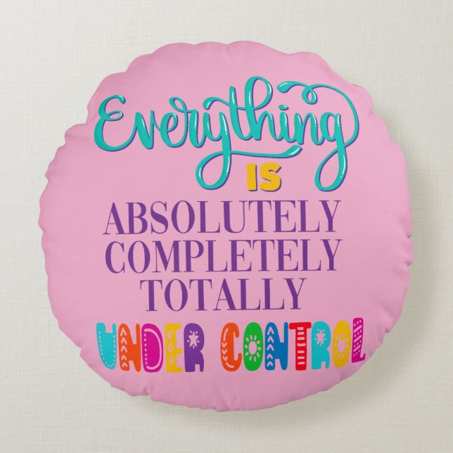 Everything Is Absolutely Completely Under Control Round Cushion (Front)