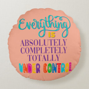 Everything Is Absolutely Completely Under Control Round Cushion