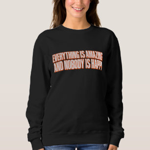 Everything Is Amazing And Nobody Is Happy Sweatshirt