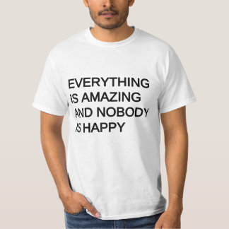 everything is amazing and nobody is happy T-Shirt