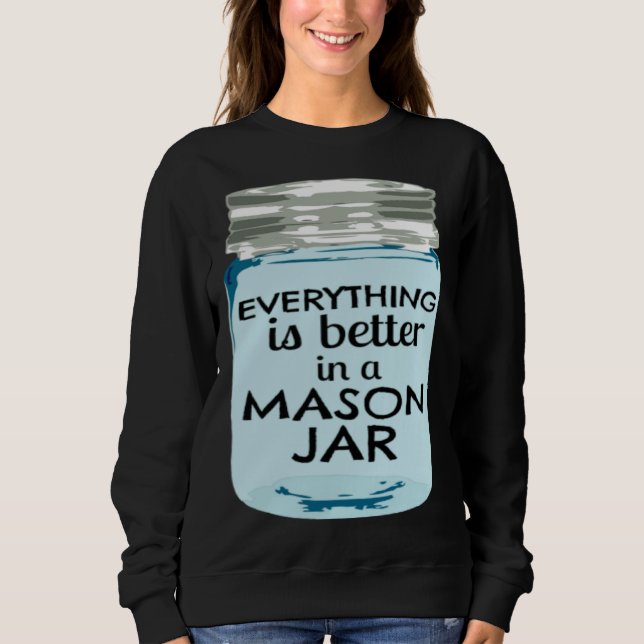Everything is Better in a Mason Jar Southern Farmh Sweatshirt (Front)