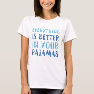 Everything Is Better In Your Pyjamas T-Shirt