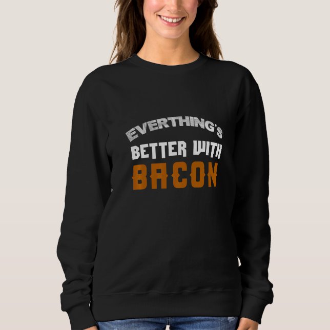 Everything Is Better With Bacon Sweatshirt (Front)