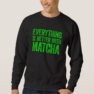 Everything Is Better With Matcha 1 Sweatshirt