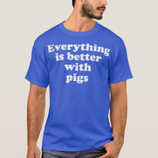 Everything Is Better With Pigs  T-Shirt