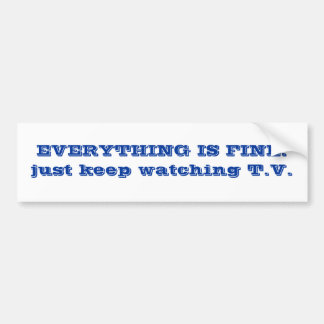 EVERYTHING IS FINE. just keep watching T.V. Bumper Sticker