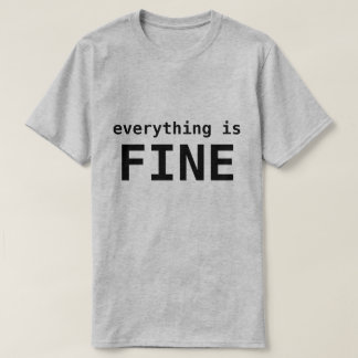 EVERYTHING IS FINE T-Shirt