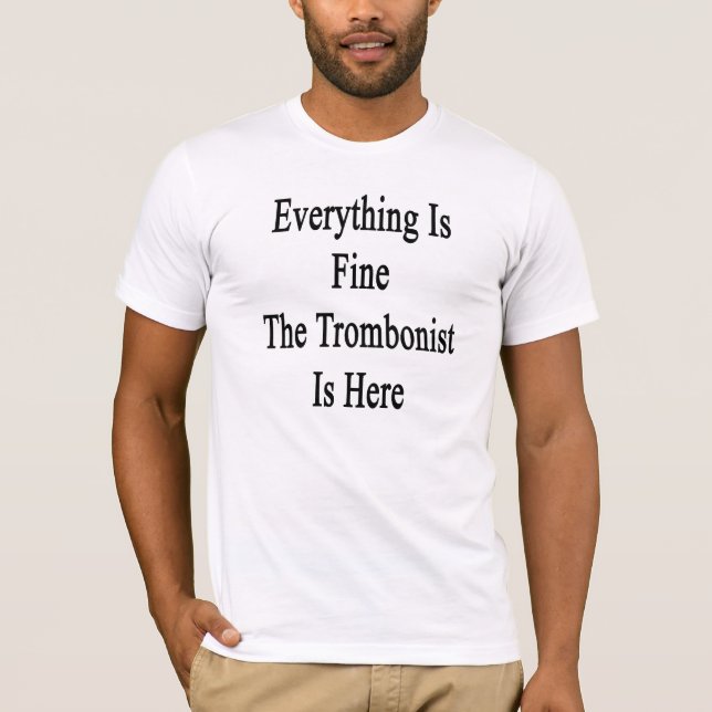 Everything Is Fine The Trombonist Is Here T-Shirt (Front)