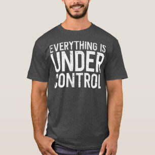 Everything is Under Control - Pro Motivation quote T-Shirt