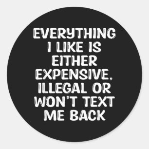 Everything Like Is Either Expensive Illegal Or Classic Round Sticker