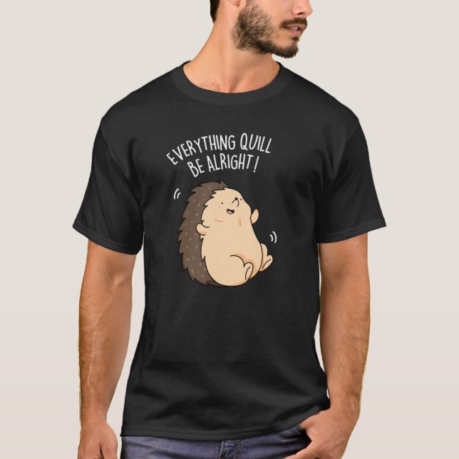 Everything Quill Be Alright Hedgehog Pun Dark BG T-Shirt (Front)