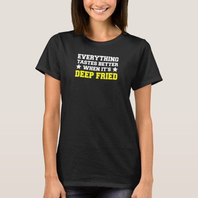 Everything Tastes Better When It's Deep Fried T-Shirt (Front)
