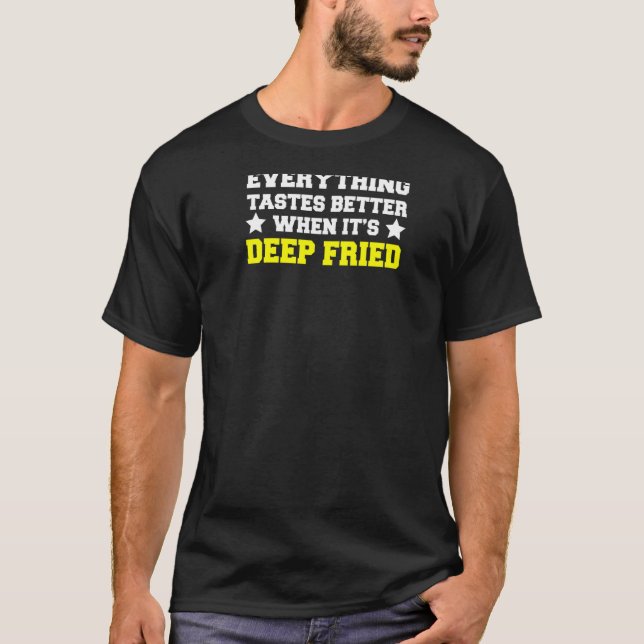 Everything Tastes Better When It's Deep Fried   T-Shirt (Front)