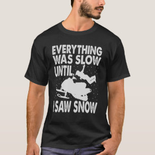 Everything Was Slow Until I Saw Snow  Snowmobiling T-Shirt