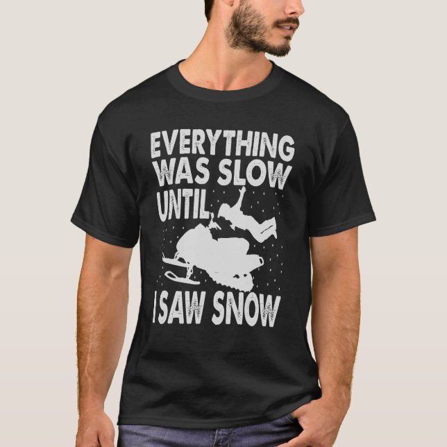 Everything Was Slow Until I Saw Snow  Snowmobiling T-Shirt (Front)