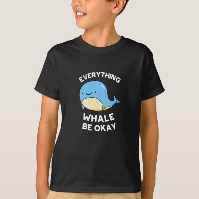 Everything Whale Be Okay Funny Whale Pun Dark BG T-Shirt (Front)
