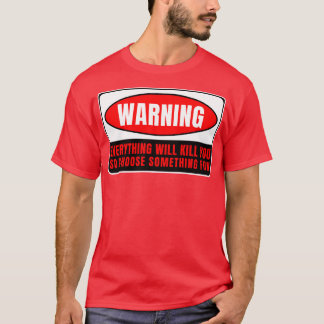 Everything Whill Kill You 4 T-Shirt