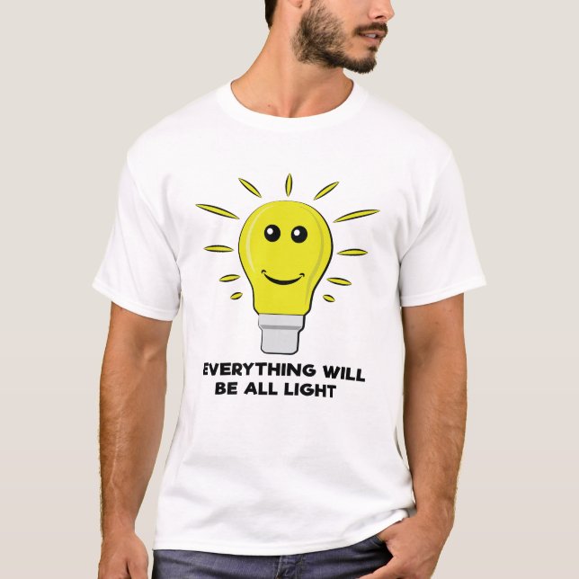Everything Will Be All Light - Funny Bulb Pun T-Shirt (Front)