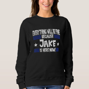 Everything Will Be Fine Because Jake Is Here Now Sweatshirt