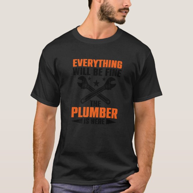 Everything Will Be Fine The Plumber Here Mechanic  T-Shirt (Front)