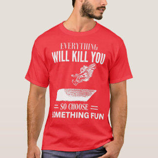 EVERYTHING WILL KILL YOU SO CHOOSE SOMETHING FUN 3 T-Shirt