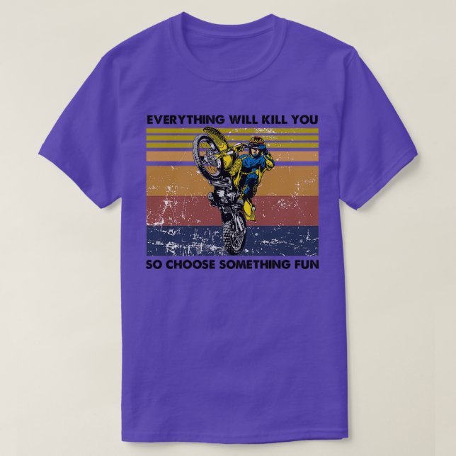 everything will kill you so choose something fun D T-Shirt (Design Front)