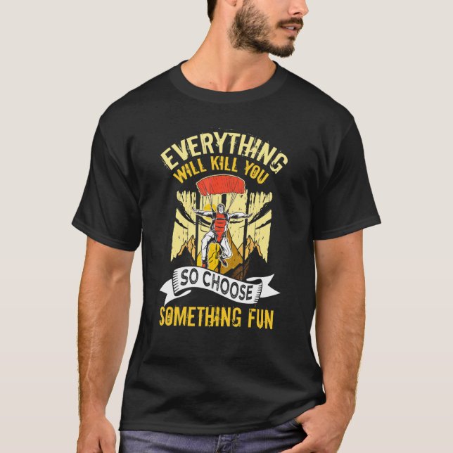 Everything Will Kill You So Choose Something Fun P T-Shirt (Front)