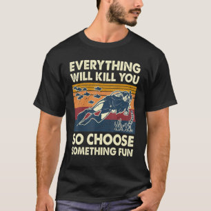 Everything Will Kill You So Choose Something Fun S T-Shirt