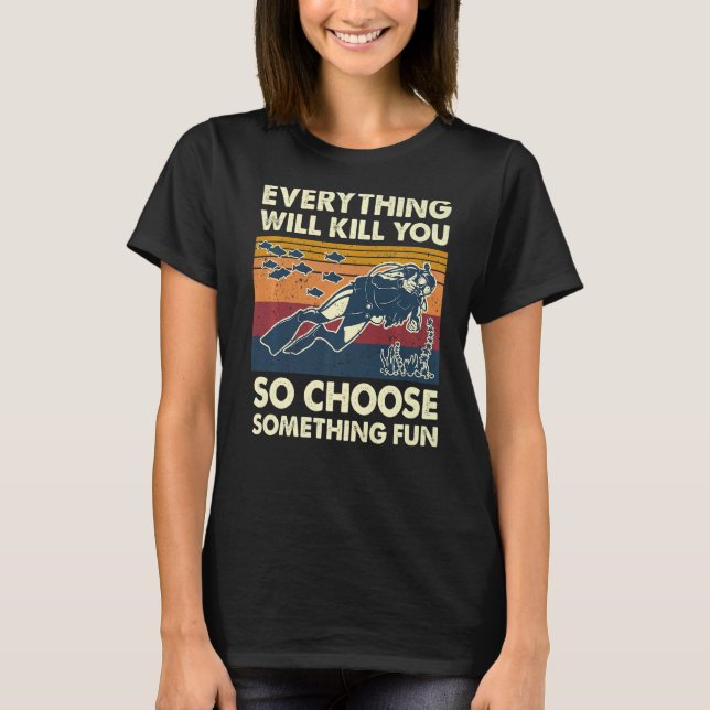 Everything Will Kill You So Choose Something Fun S T-Shirt (Front)