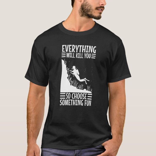 Everything Will Kill You So Choose Something Fun S T-Shirt (Front)