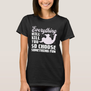 Everything Will Kill You So Choose Something Fun T-Shirt