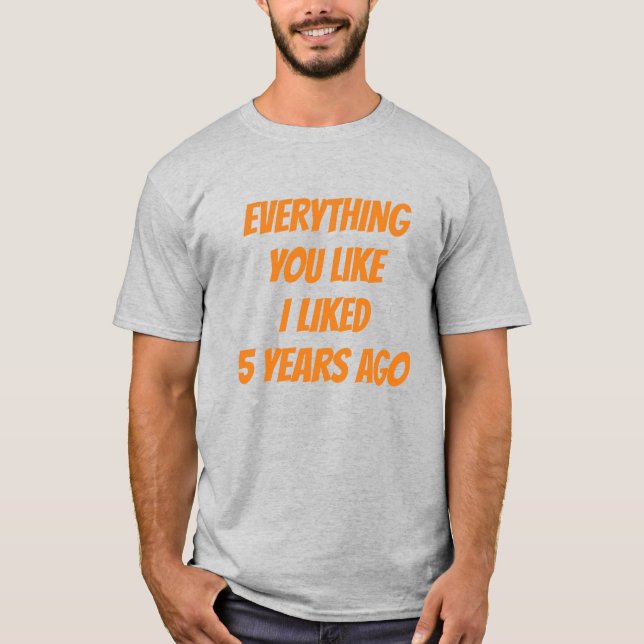 Everything You Like I Liked 5 Years Ago Hipster T-Shirt (Front)
