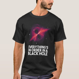 Everything's In Order In A Black Hole T-Shirt