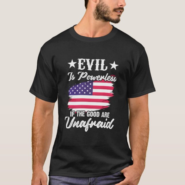 Evil Is Powerless If The Good Are Unafraid America T-Shirt (Front)